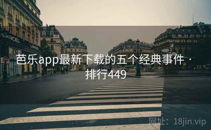 芭乐app最新下载的五个经典事件 · 排行449