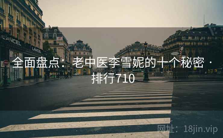 全面盘点：老中医李雪妮的十个秘密 · 排行710