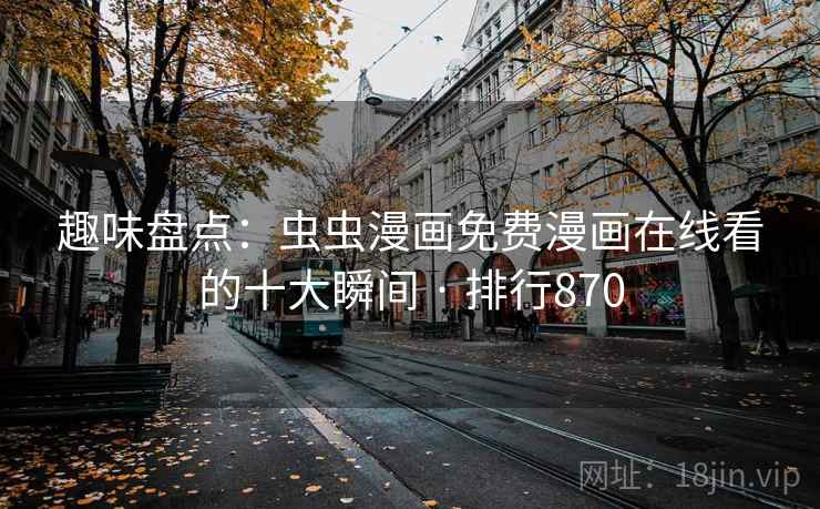 趣味盘点：虫虫漫画免费漫画在线看的十大瞬间 · 排行870