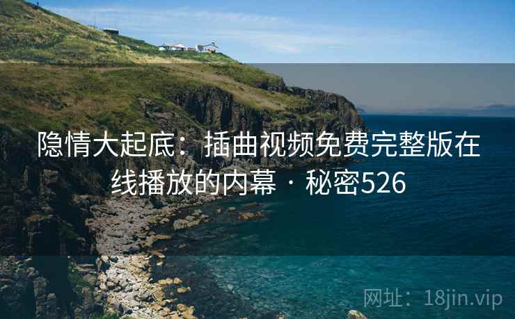 隐情大起底：插曲视频免费完整版在线播放的内幕 · 秘密526