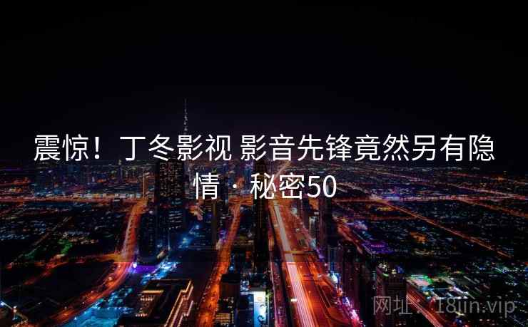 震惊！丁冬影视 影音先锋竟然另有隐情 · 秘密50