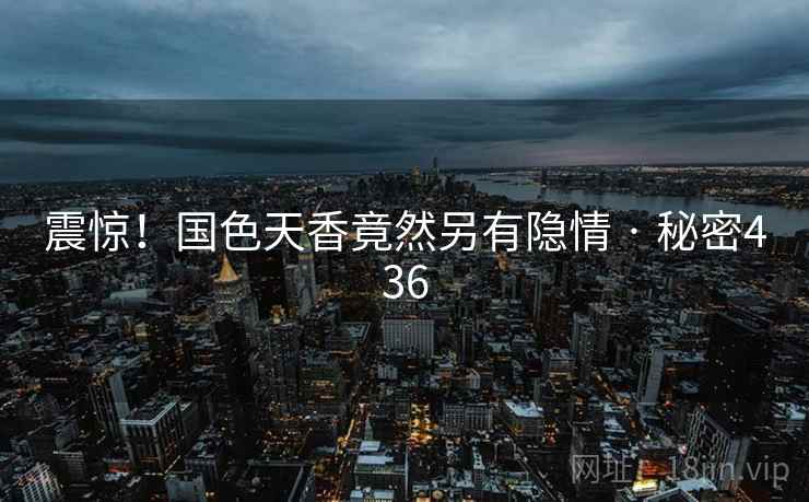 震惊！国色天香竟然另有隐情 · 秘密436