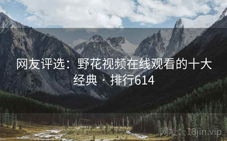网友评选：野花视频在线观看的十大经典 · 排行614