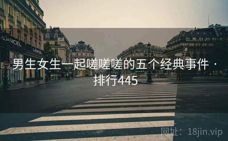 男生女生一起嗟嗟嗟的五个经典事件 · 排行445