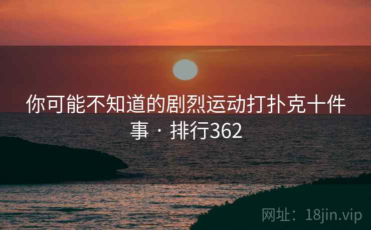 你可能不知道的剧烈运动打扑克十件事 · 排行362