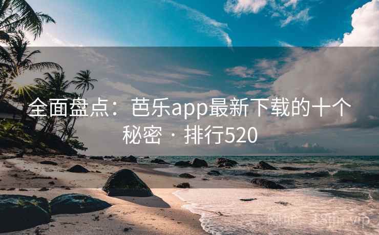 全面盘点:芭乐app最新下载的十个秘密 · 排行520