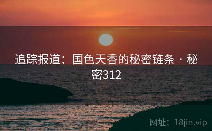 追踪报道：国色天香的秘密链条 · 秘密312