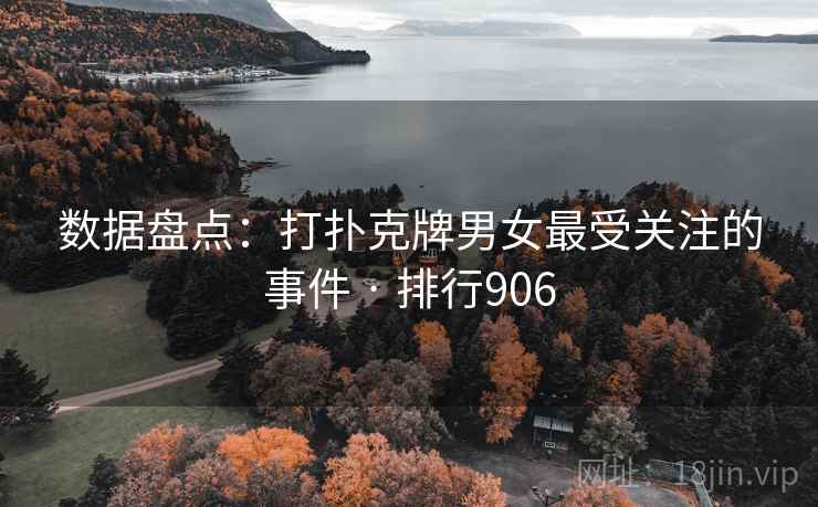 数据盘点：打扑克牌男女最受关注的事件 · 排行906