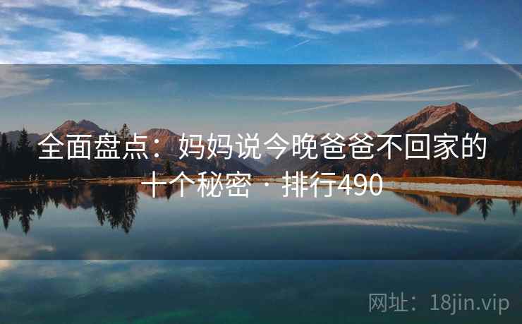 全面盘点:妈妈说今晚爸爸不回家的十个秘密 · 排行490