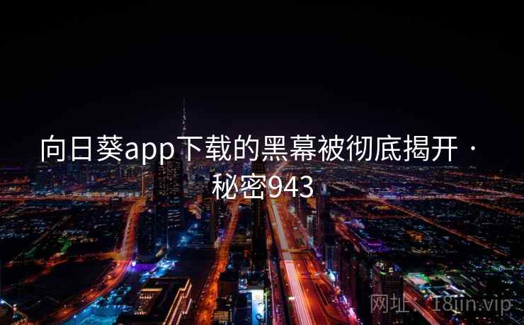 向日葵app下载的黑幕被彻底揭开 · 秘密943