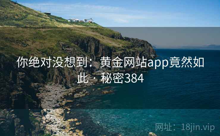 你绝对没想到:黄金网站app竟然如此 · 秘密384