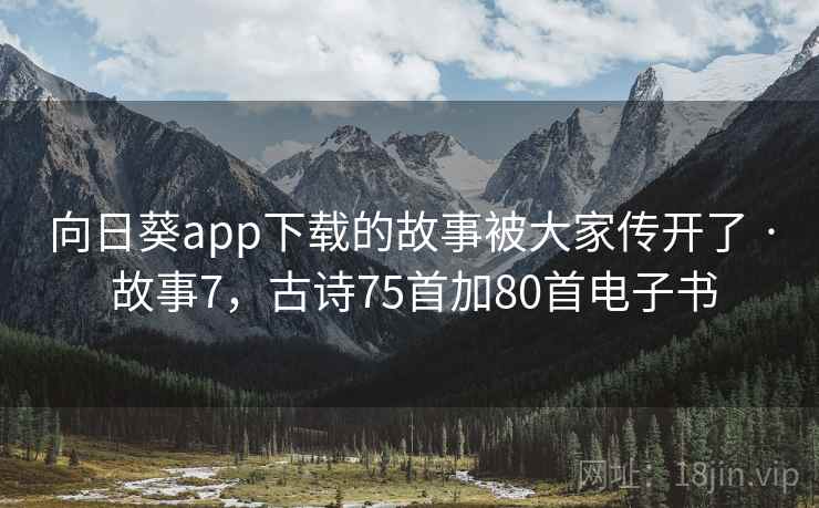 向日葵app下载的故事被大家传开了 · 故事7,古诗75首加80首电子书