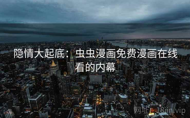 隐情大起底：虫虫漫画免费漫画在线看的内幕