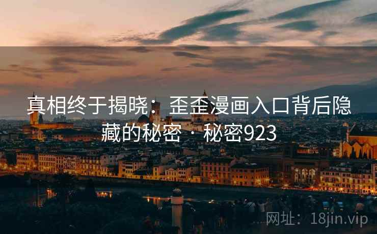 真相终于揭晓：歪歪漫画入口背后隐藏的秘密 · 秘密923