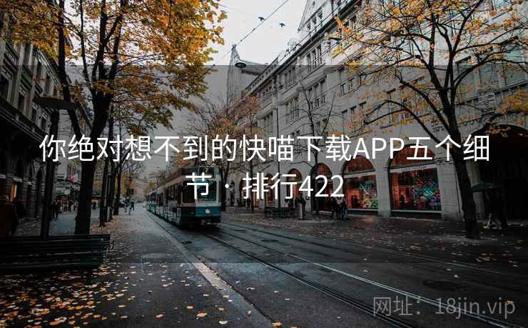 你绝对想不到的快喵下载APP五个细节 · 排行422