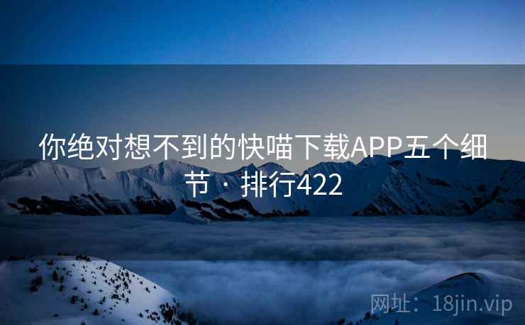你绝对想不到的快喵下载APP五个细节 · 排行422