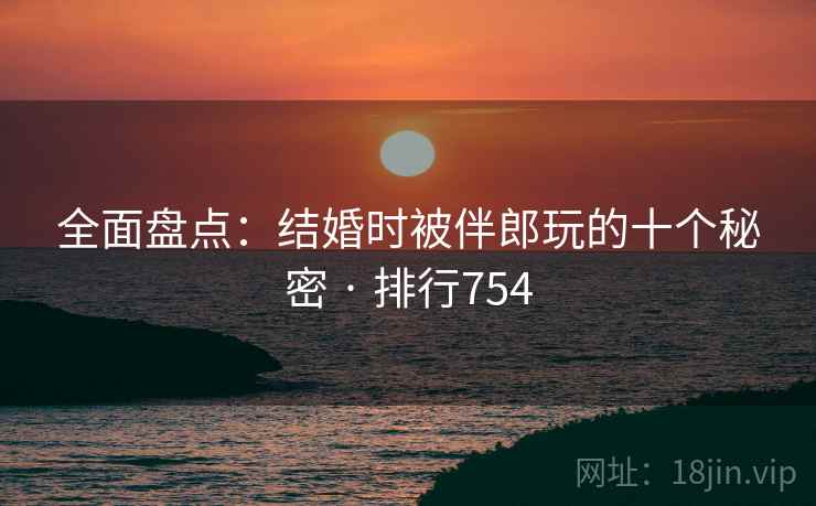 全面盘点:结婚时被伴郎玩的十个秘密 · 排行754