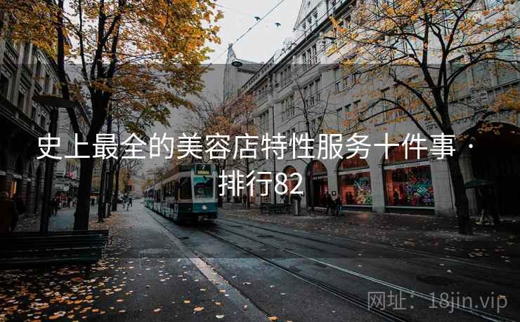 史上最全的美容店特性服务十件事 · 排行82