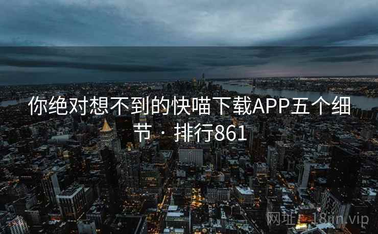 你绝对想不到的快喵下载APP五个细节 · 排行861