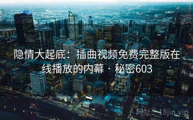 隐情大起底:插曲视频免费完整版在线播放的内幕 · 秘密603