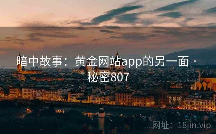暗中故事:黄金网站app的另一面 · 秘密807