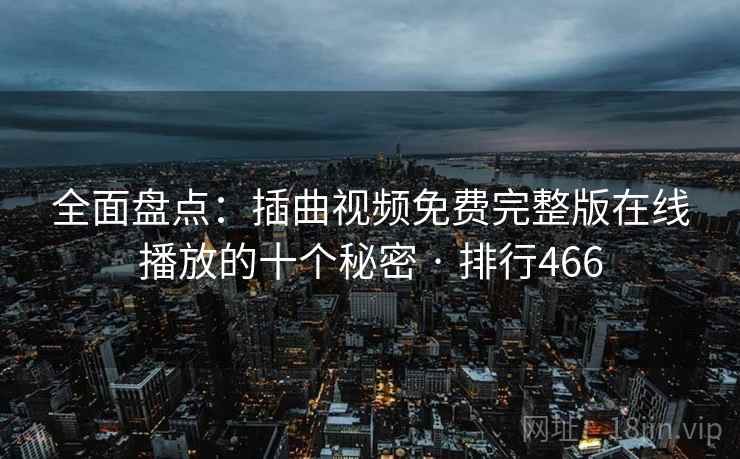 全面盘点：插曲视频免费完整版在线播放的十个秘密 · 排行466