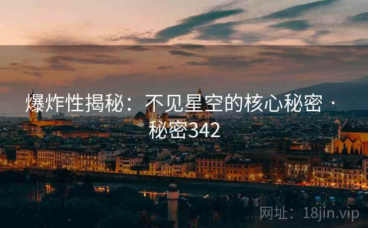 爆炸性揭秘：不见星空的核心秘密 · 秘密342
