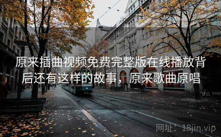 原来插曲视频免费完整版在线播放背后还有这样的故事，原来歌曲原唱