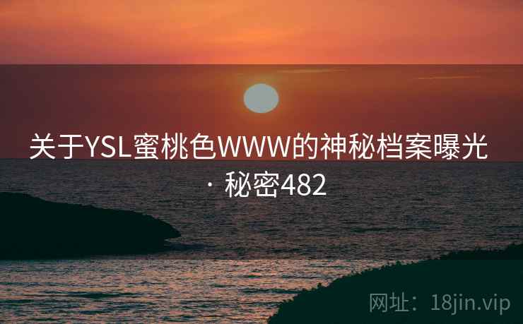 关于YSL蜜桃色WWW的神秘档案曝光 · 秘密482