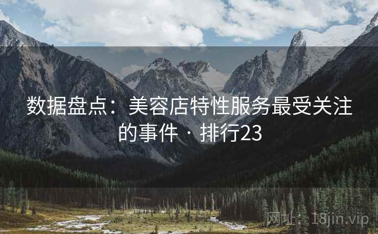数据盘点：美容店特性服务最受关注的事件 · 排行23