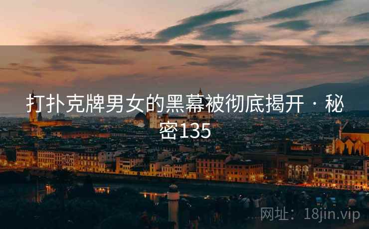 打扑克牌男女的黑幕被彻底揭开 · 秘密135