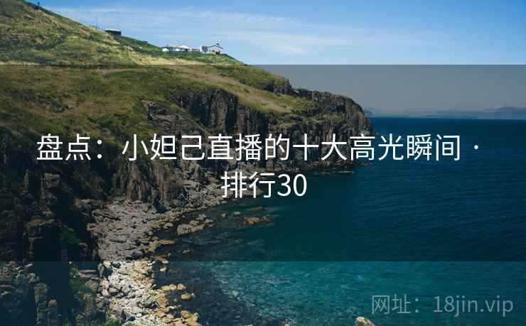 盘点：小妲己直播的十大高光瞬间 · 排行30
