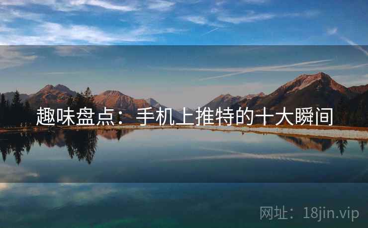 趣味盘点:手机上推特的十大瞬间