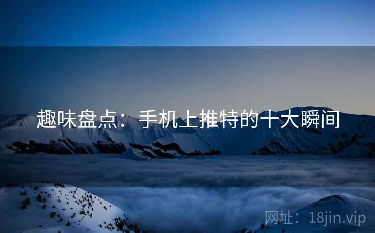 趣味盘点：手机上推特的十大瞬间