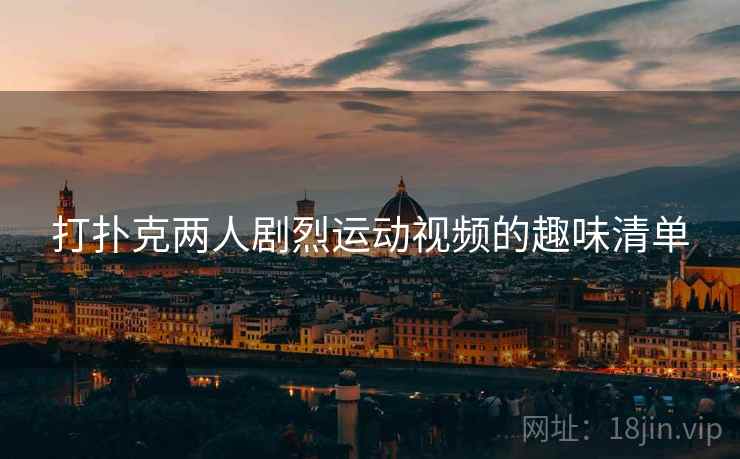 打扑克两人剧烈运动视频的趣味清单
