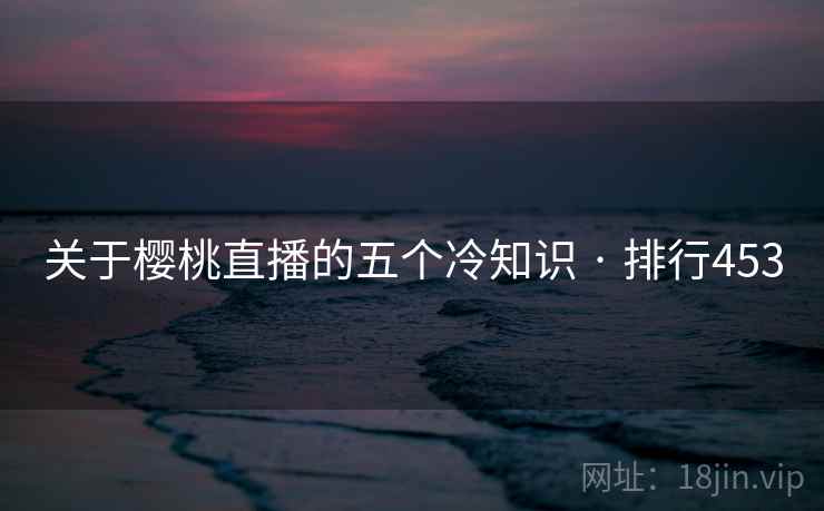 关于樱桃直播的五个冷知识 · 排行453