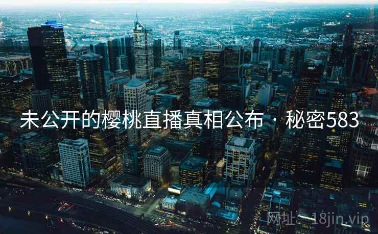 未公开的樱桃直播真相公布 · 秘密583