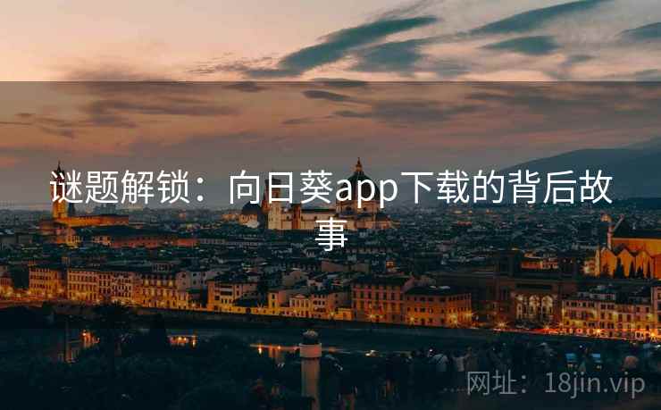 谜题解锁：向日葵app下载的背后故事