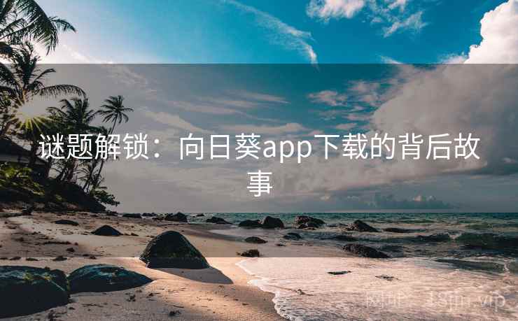 谜题解锁:向日葵app下载的背后故事