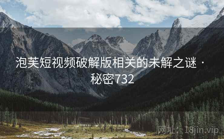 泡芙短视频破解版相关的未解之谜 · 秘密732
