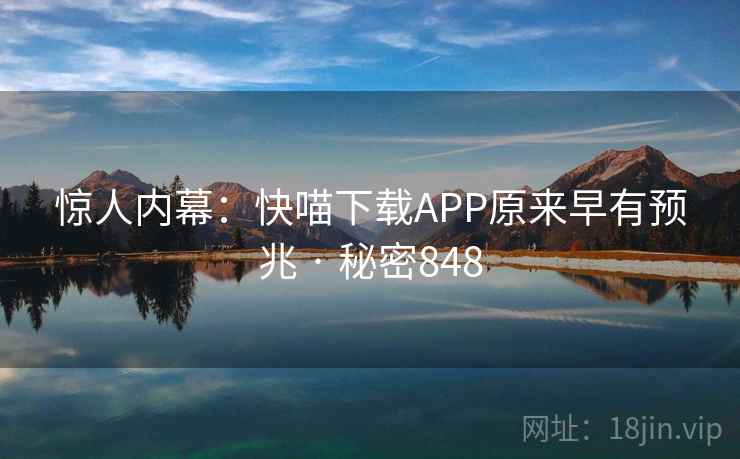 惊人内幕:快喵下载APP原来早有预兆 · 秘密848