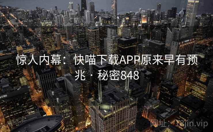 惊人内幕:快喵下载APP原来早有预兆 · 秘密848