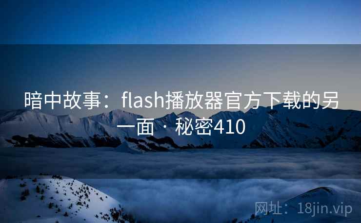 暗中故事:flash播放器官方下载的另一面 · 秘密410