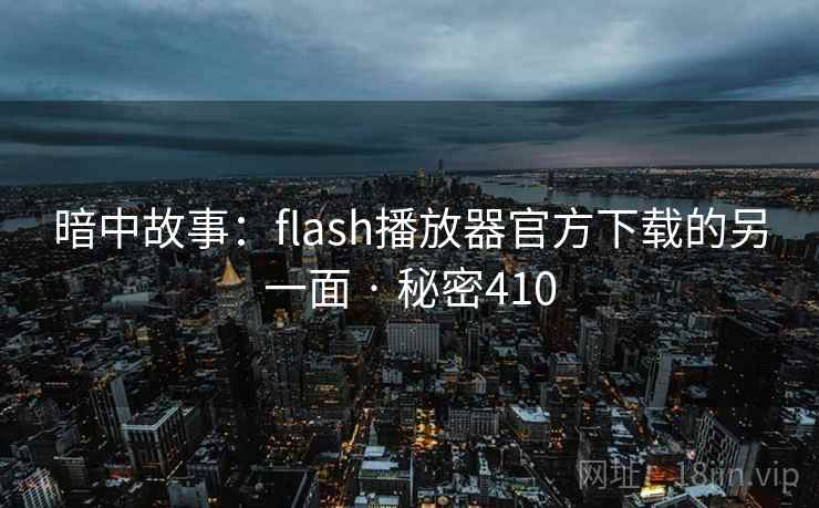 暗中故事:flash播放器官方下载的另一面 · 秘密410