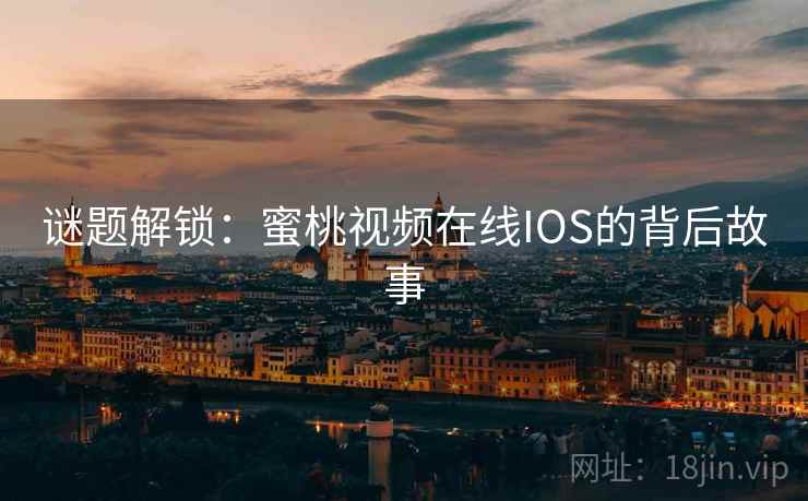 谜题解锁：蜜桃视频在线IOS的背后故事