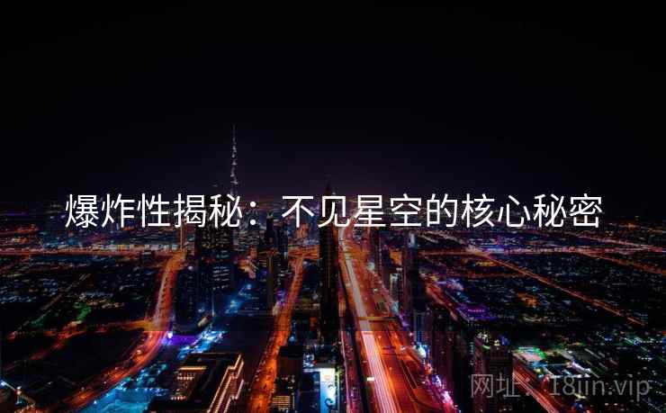 爆炸性揭秘：不见星空的核心秘密