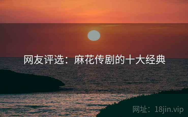 网友评选：麻花传剧的十大经典