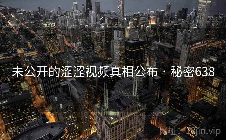 未公开的涩涩视频真相公布 · 秘密638