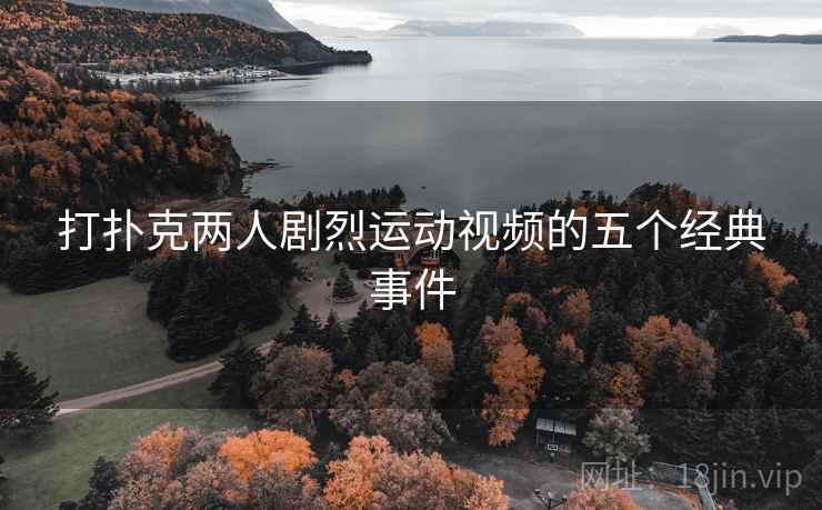打扑克两人剧烈运动视频的五个经典事件