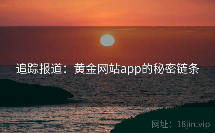 追踪报道:黄金网站app的秘密链条